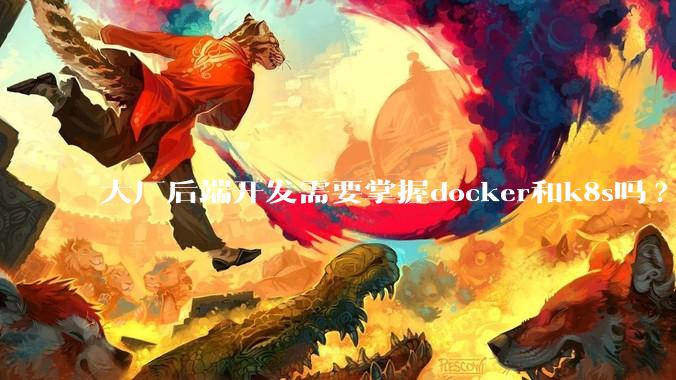 大厂后端开发需要掌握docker和k8s吗?