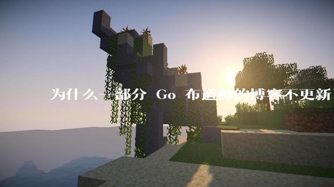 为什么一部分 Go 布道师的博客不更新了？