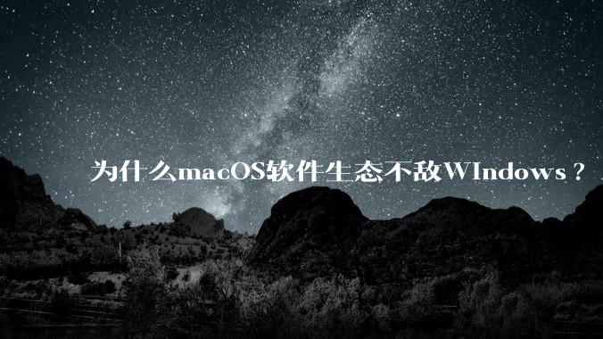 为什么macOS软件生态不敌Windows?