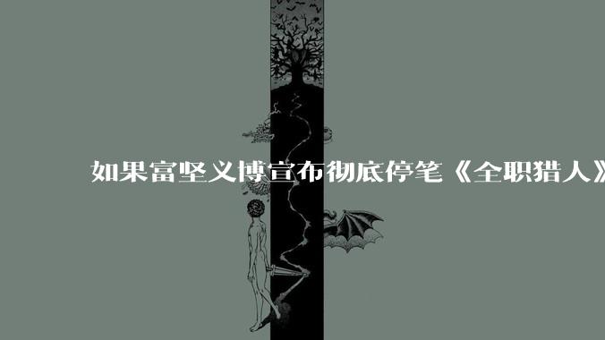 如果富坚义博宣布彻底停笔《全职猎人》并开放后续版权？