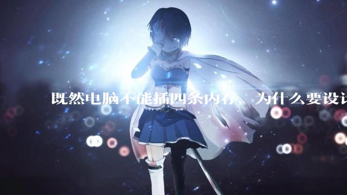 既然电脑不能插四条内存，为什么要设计四个插槽？