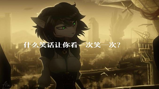 什么笑话让你看一次笑一次？