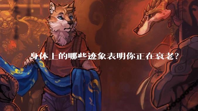 身体上的哪些迹象表明你正在衰老？