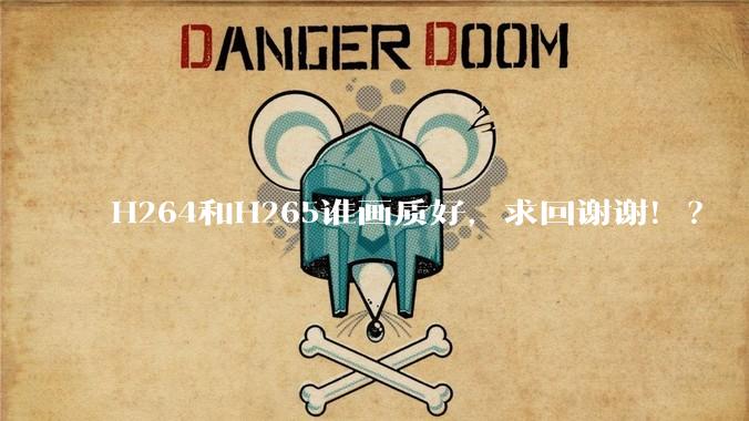 H264和H265谁画质好，求回谢谢！？