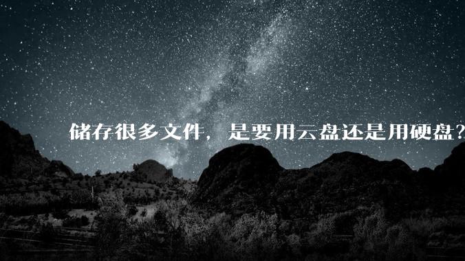 储存很多文件，是要用云盘还是用硬盘？