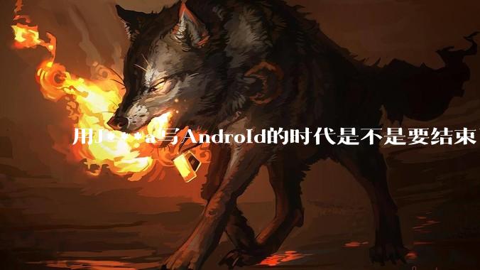 用J***a写Android的时代是不是要结束了？