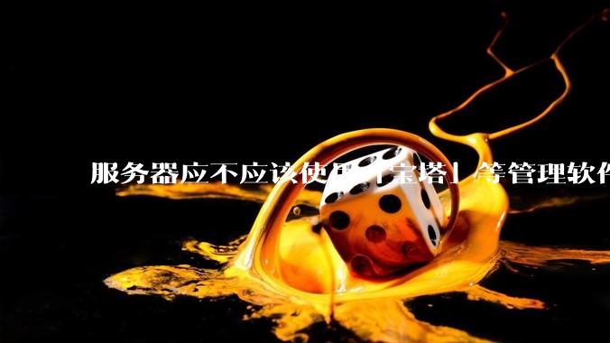 服务器应不应该使用「宝塔」等管理软件？